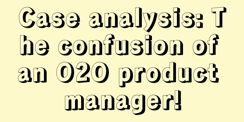 Case analysis: The confusion of an O2O product manager!