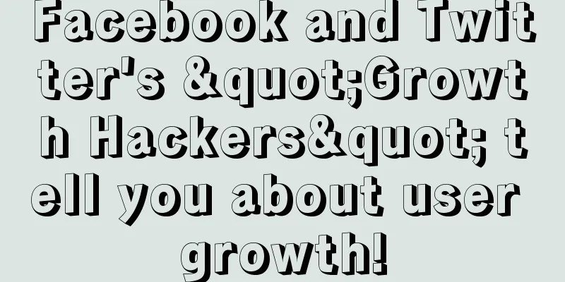 Facebook and Twitter's "Growth Hackers" tell you about user growth!