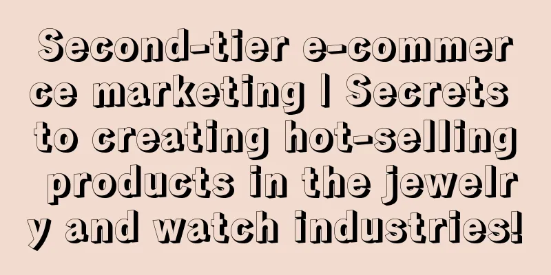 Second-tier e-commerce marketing | Secrets to creating hot-selling products in the jewelry and watch industries!