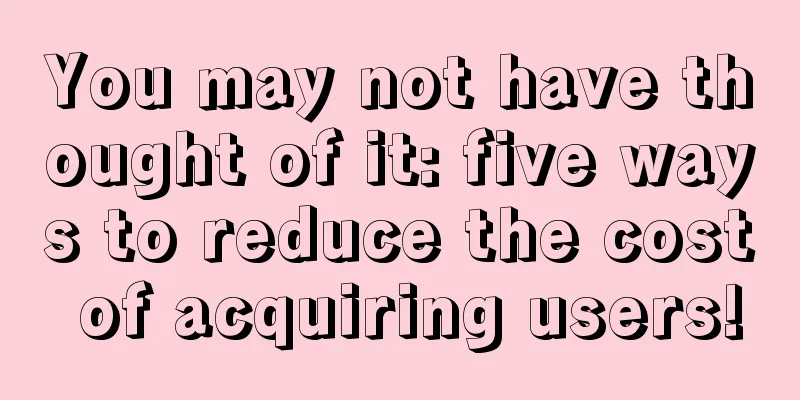 You may not have thought of it: five ways to reduce the cost of acquiring users!