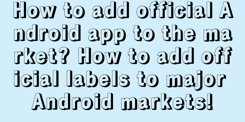 How to add official Android app to the market? How to add official labels to major Android markets!