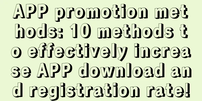 APP promotion methods: 10 methods to effectively increase APP download and registration rate!