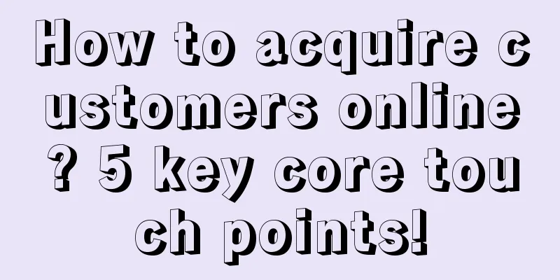 How to acquire customers online? 5 key core touch points!