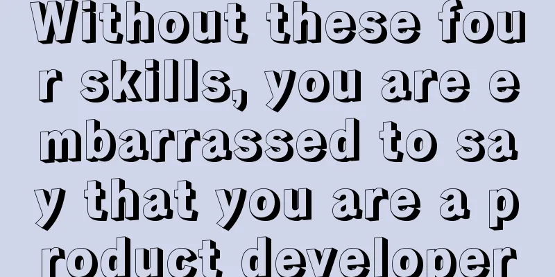 Without these four skills, you are embarrassed to say that you are a product developer