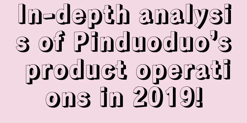 In-depth analysis of Pinduoduo’s product operations in 2019!