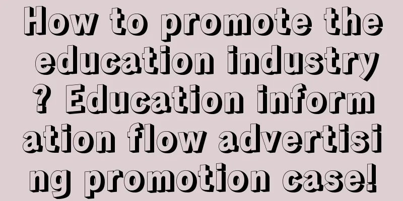 How to promote the education industry? Education information flow advertising promotion case!