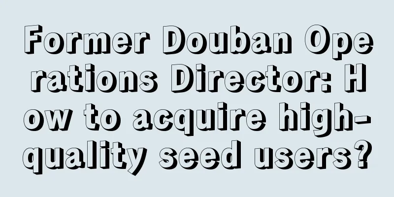 Former Douban Operations Director: How to acquire high-quality seed users?