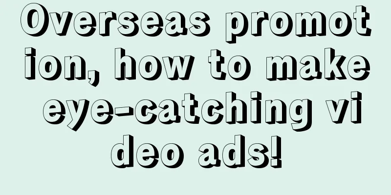 Overseas promotion, how to make eye-catching video ads!