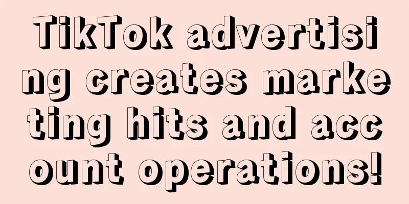 TikTok advertising creates marketing hits and account operations!