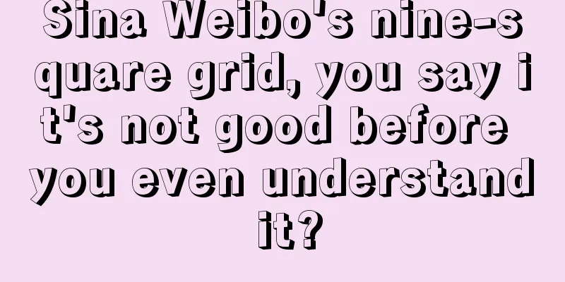 Sina Weibo's nine-square grid, you say it's not good before you even understand it?