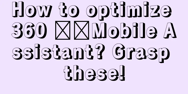 How to optimize 360 ​​Mobile Assistant? Grasp these!