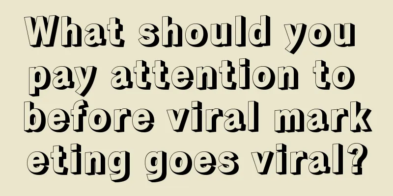 What should you pay attention to before viral marketing goes viral?