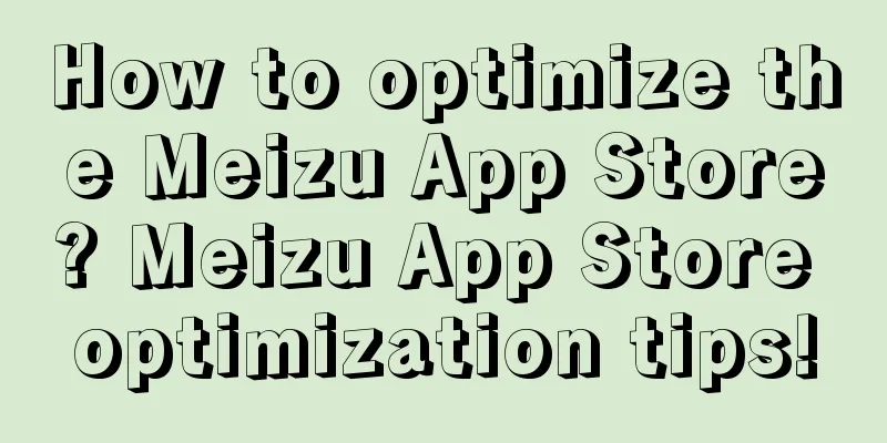 How to optimize the Meizu App Store? Meizu App Store optimization tips!