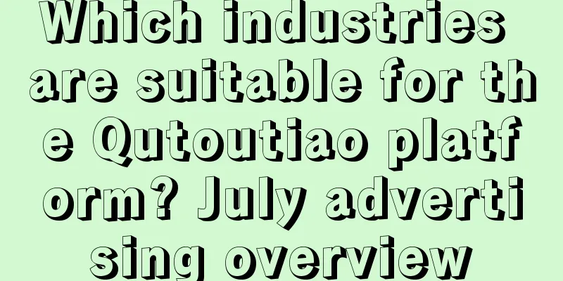 Which industries are suitable for the Qutoutiao platform? July advertising overview