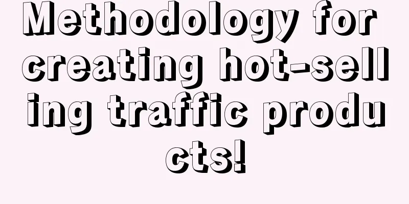 Methodology for creating hot-selling traffic products!