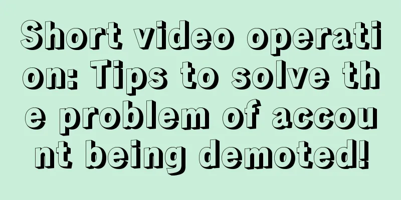 Short video operation: Tips to solve the problem of account being demoted!