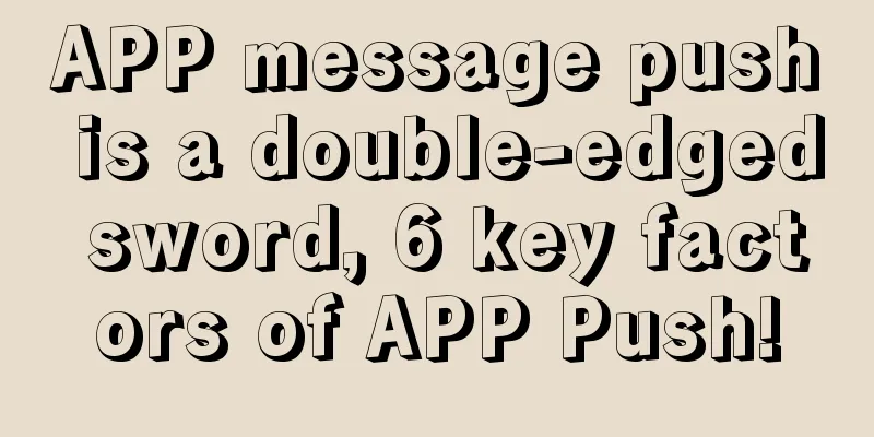 APP message push is a double-edged sword, 6 key factors of APP Push!