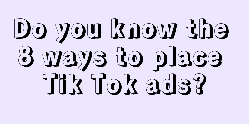 Do you know the 8 ways to place Tik Tok ads?