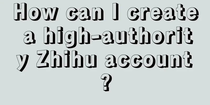 How can I create a high-authority Zhihu account?