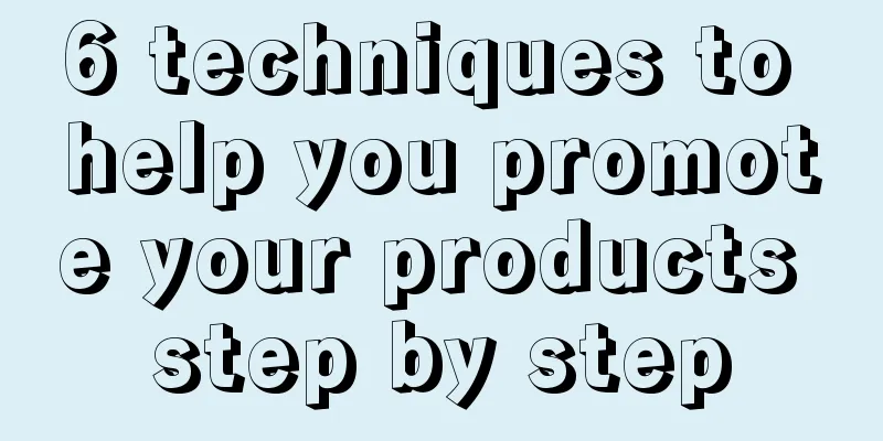 6 techniques to help you promote your products step by step