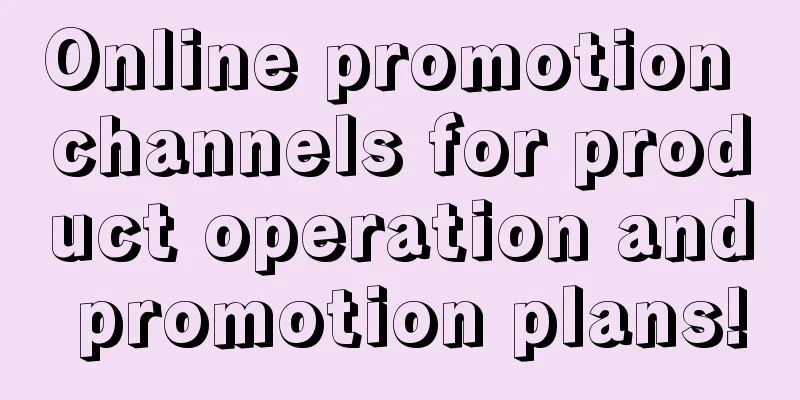 Online promotion channels for product operation and promotion plans!