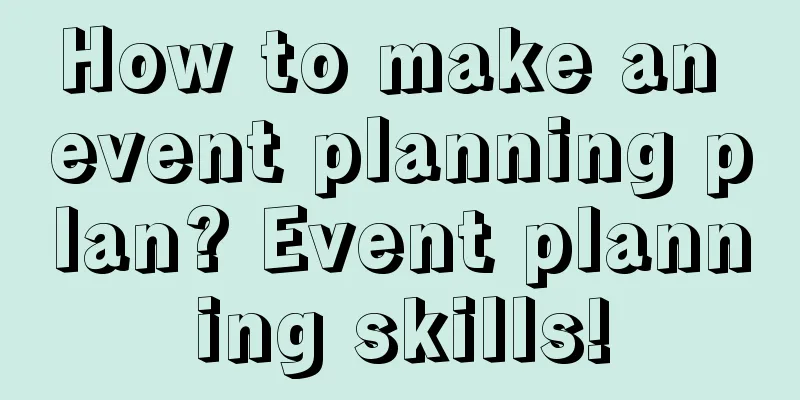 How to make an event planning plan? Event planning skills!