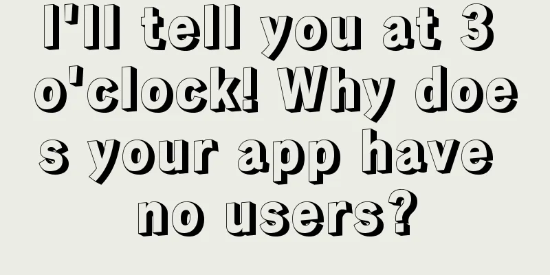 I'll tell you at 3 o'clock! Why does your app have no users?