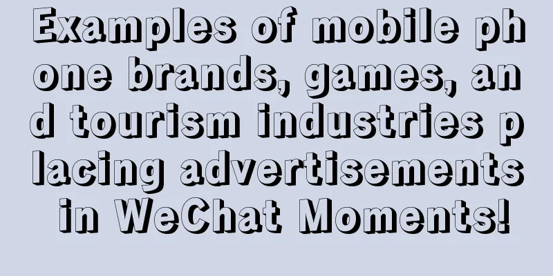 Examples of mobile phone brands, games, and tourism industries placing advertisements in WeChat Moments!