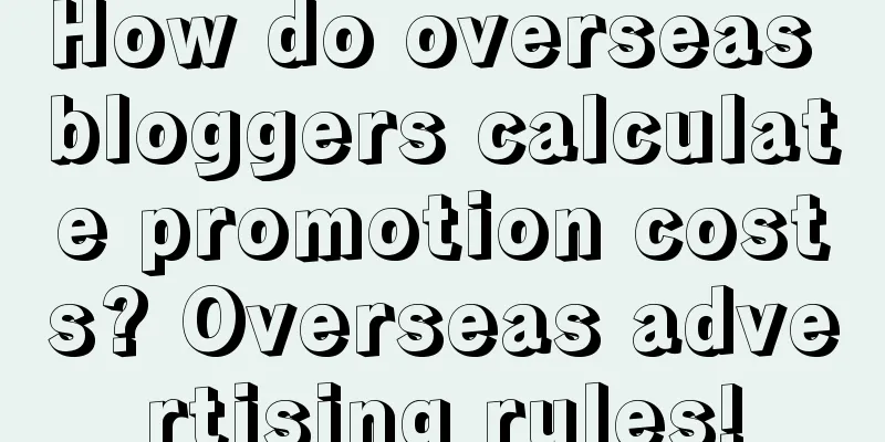 How do overseas bloggers calculate promotion costs? Overseas advertising rules!