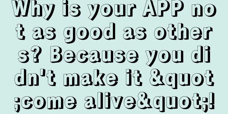 Why is your APP not as good as others? Because you didn't make it "come alive"!