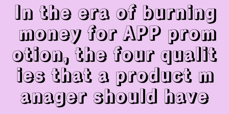 In the era of burning money for APP promotion, the four qualities that a product manager should have