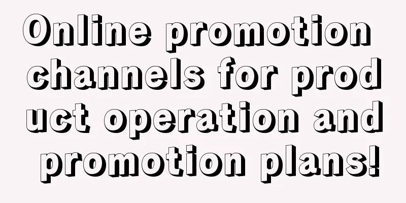 Online promotion channels for product operation and promotion plans!