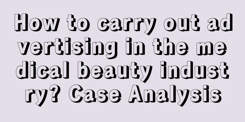 How to carry out advertising in the medical beauty industry? Case Analysis