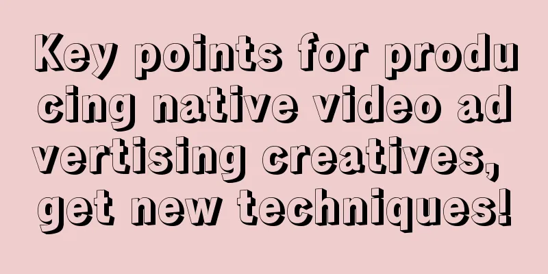 Key points for producing native video advertising creatives, get new techniques!