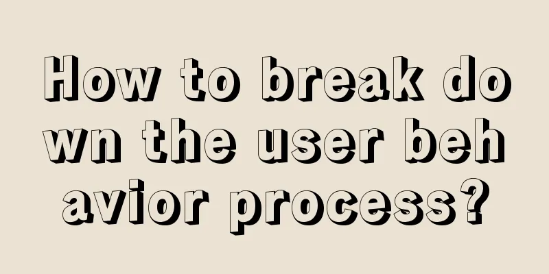 How to break down the user behavior process?