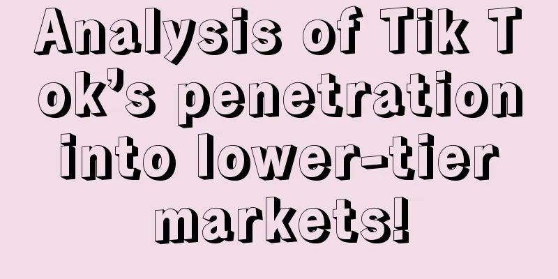 Analysis of Tik Tok’s penetration into lower-tier markets!