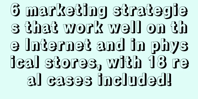 6 marketing strategies that work well on the Internet and in physical stores, with 18 real cases included!