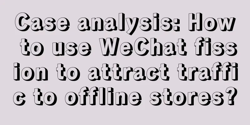 Case analysis: How to use WeChat fission to attract traffic to offline stores?