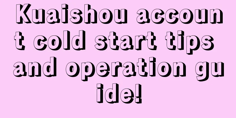 Kuaishou account cold start tips and operation guide!