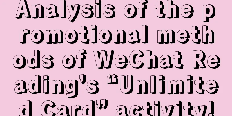 Analysis of the promotional methods of WeChat Reading’s “Unlimited Card” activity!