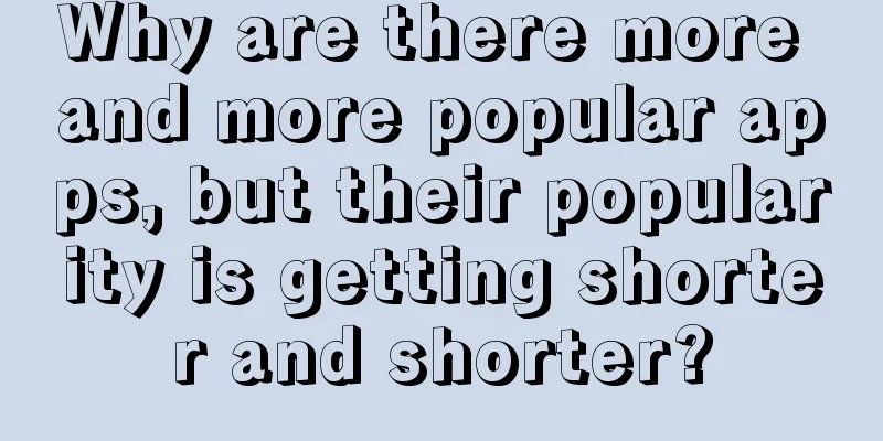 Why are there more and more popular apps, but their popularity is getting shorter and shorter?