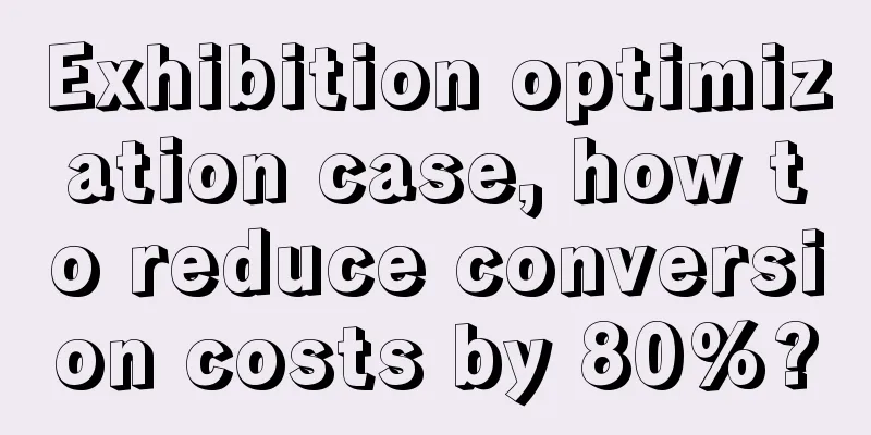 Exhibition optimization case, how to reduce conversion costs by 80%?