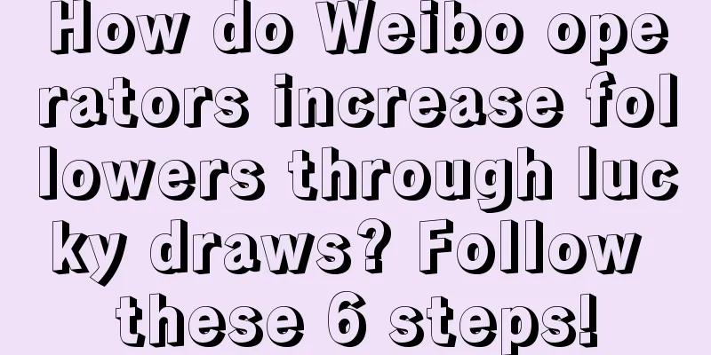 How do Weibo operators increase followers through lucky draws? Follow these 6 steps!