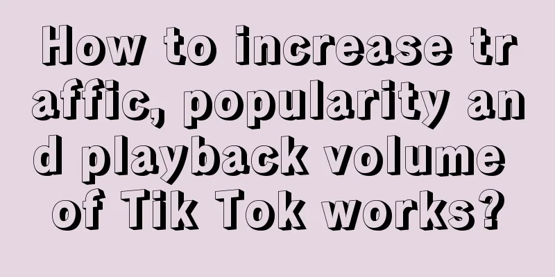 How to increase traffic, popularity and playback volume of Tik Tok works?