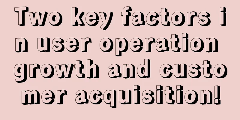 Two key factors in user operation growth and customer acquisition!