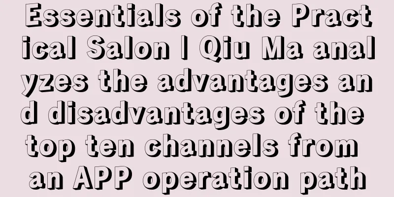 Essentials of the Practical Salon | Qiu Ma analyzes the advantages and disadvantages of the top ten channels from an APP operation path