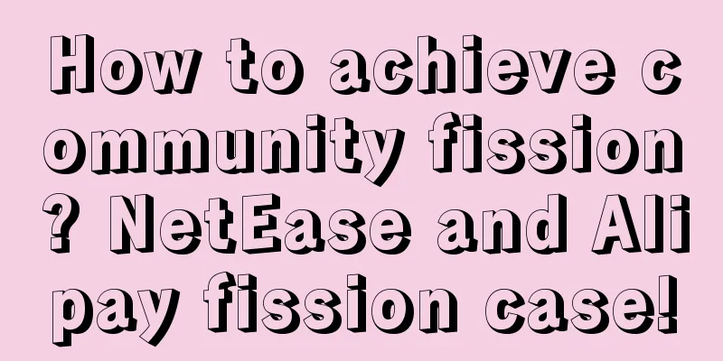 How to achieve community fission? NetEase and Alipay fission case!