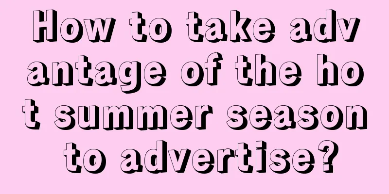 How to take advantage of the hot summer season to advertise?