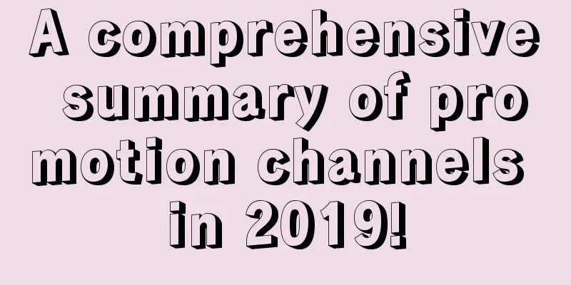 A comprehensive summary of promotion channels in 2019!