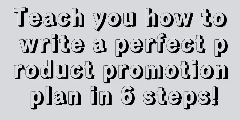 Teach you how to write a perfect product promotion plan in 6 steps!